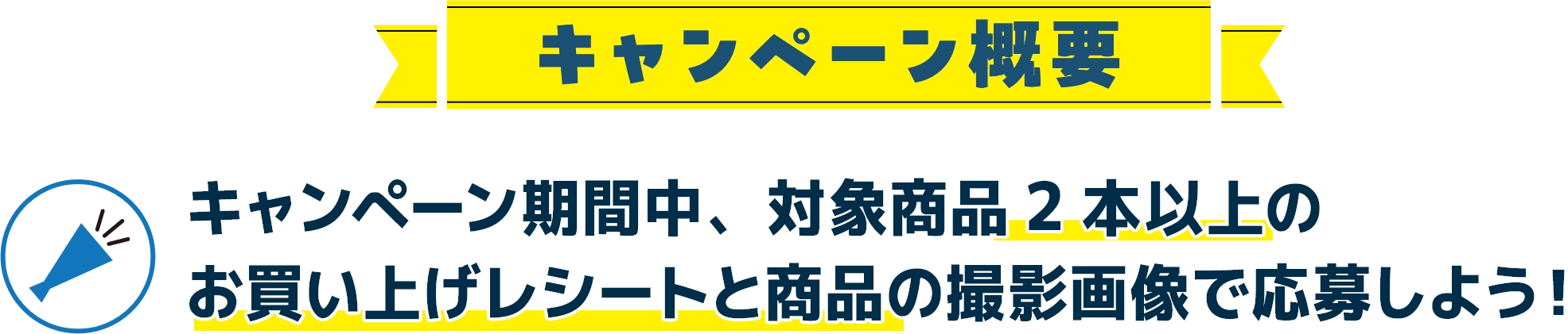 キャンぺーン。期間中、対象商品2本以上のお買い上げレシートと商品を撮影画像でご応募しよう！