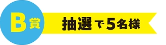 B賞 抽選で5名様